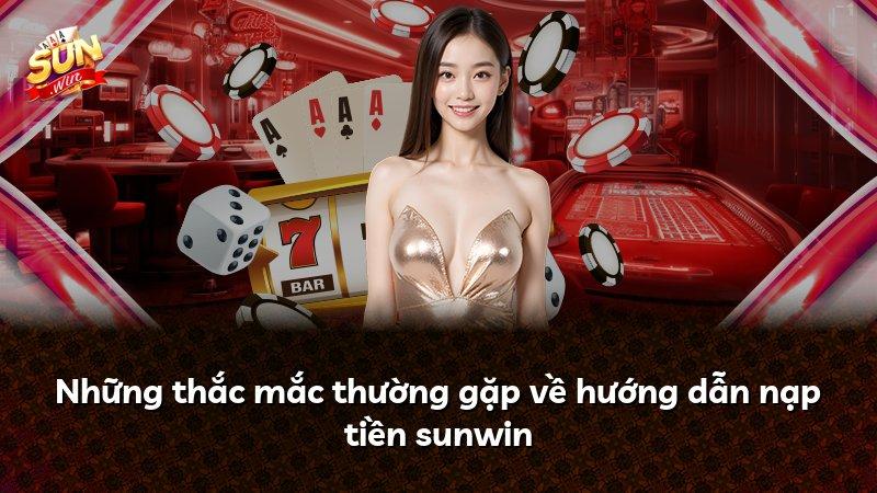 Những thắc mắc thường gặp về hướng dẫn nạp tiền sunwin