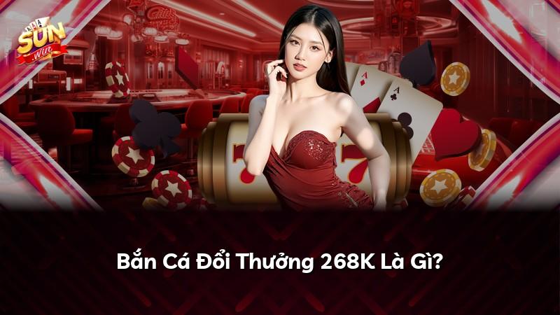 Bắn Cá Đổi Thưởng 268K Là Gì?