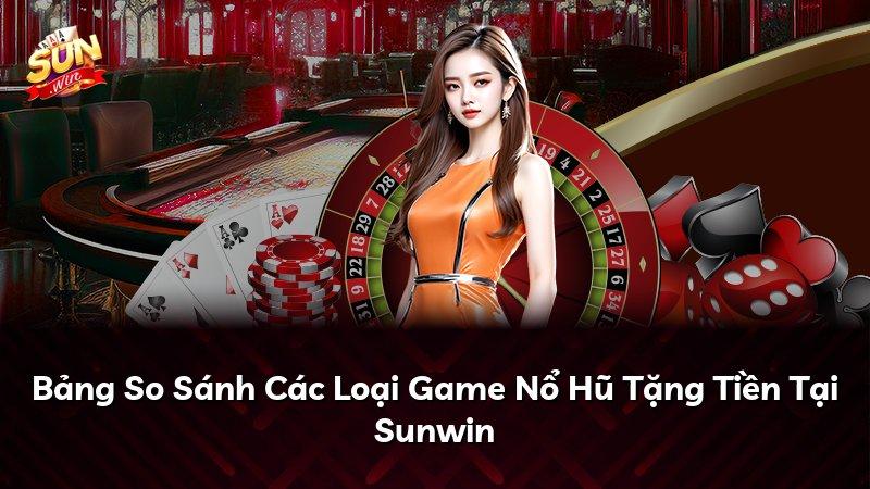 Bảng So Sánh Các Loại Game Nổ Hũ Tặng Tiền Tại Sunwin