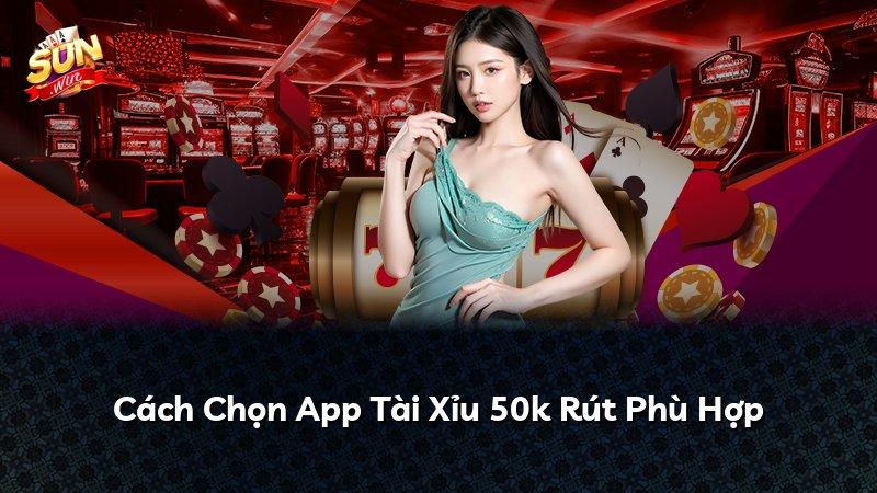 Cách Chọn App Tài Xỉu 50k Rút Phù Hợp