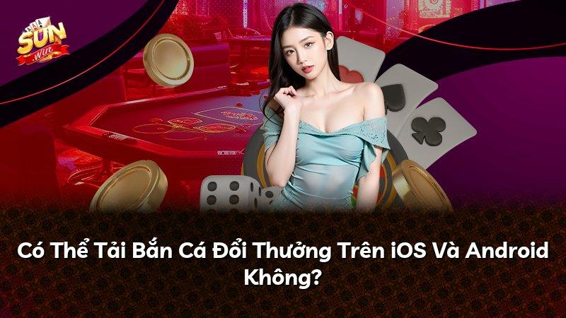 Có Thể Tải Bắn Cá Đổi Thưởng Trên iOS Và Android Không?