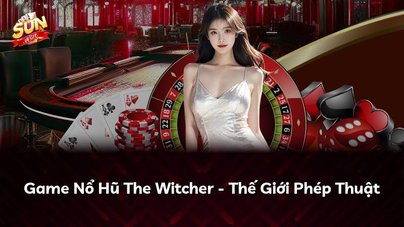 Game Nổ Hũ The Witcher - Thế Giới Phép Thuật