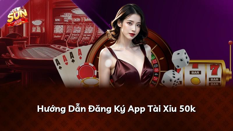 Hướng Dẫn Đăng Ký App Tài Xỉu 50k