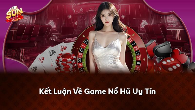 Kết Luận Về Game Nổ Hũ Uy Tín