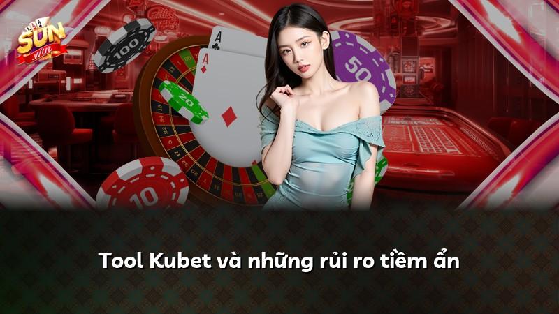 Tool Kubet và những rủi ro tiềm ẩn