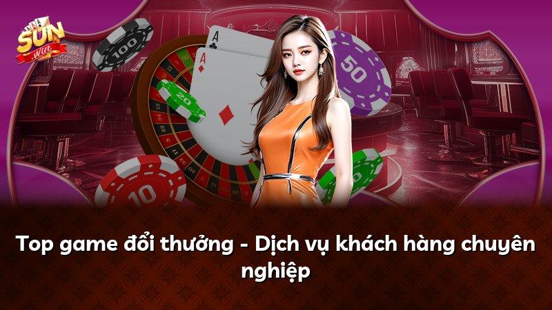 Top game đổi thưởng - Dịch vụ khách hàng chuyên nghiệp